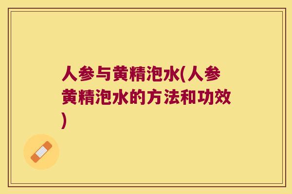 人参与黄精泡水(人参黄精泡水的方法和功效)