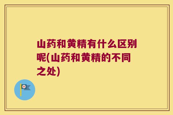 山药和黄精有什么区别呢(山药和黄精的不同之处)