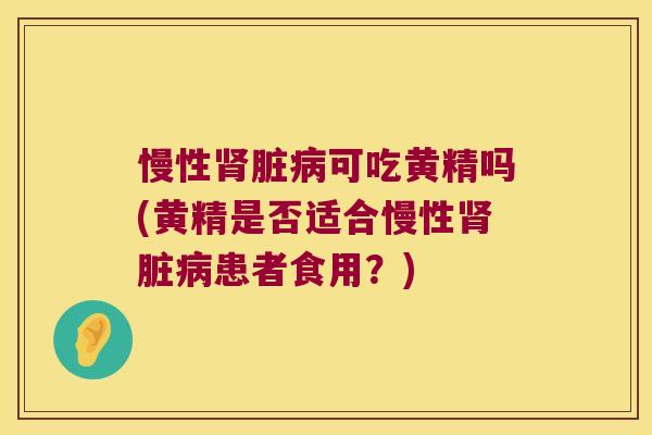 慢性脏可吃黄精吗(黄精是否适合慢性脏患者食用？)