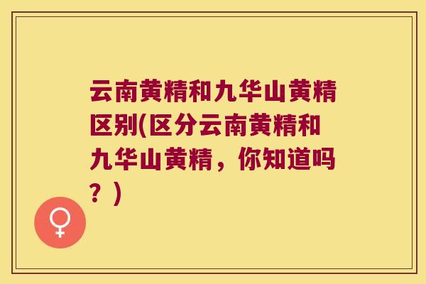 云南黄精和九华山黄精区别(区分云南黄精和九华山黄精，你知道吗？)