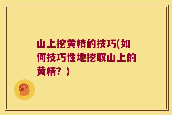 山上挖黄精的技巧(如何技巧性地挖取山上的黄精？)