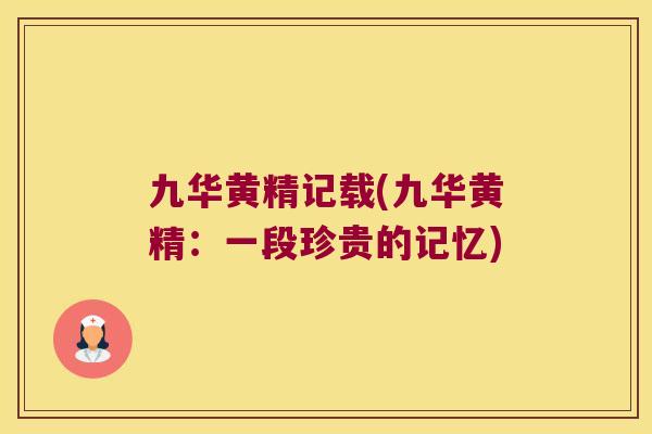 九华黄精记载(九华黄精:一段珍贵的记忆) 九华黄精记载(九华黄精:一段珍贵的记忆)