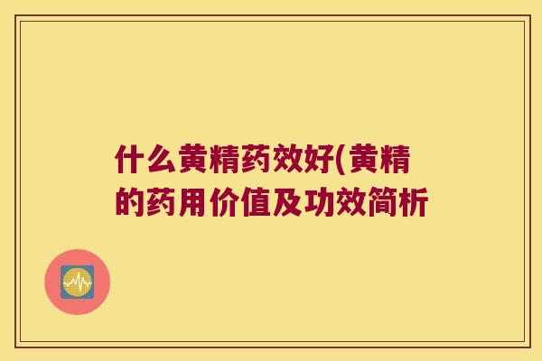 什么黄精好(黄精的药用价值及功效简析 什么黄精好(黄精的药用价值及功效简析