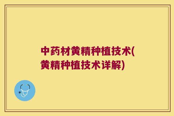 材黄精种植技术(黄精种植技术详解) 材黄精种植技术(黄精种植技术详解)