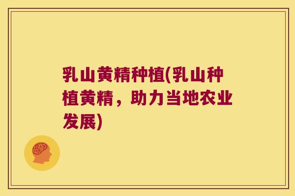 乳山黄精种植(乳山种植黄精，助力当地农业发展)