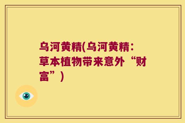 乌河黄精(乌河黄精：草本植物带来意外“财富”)