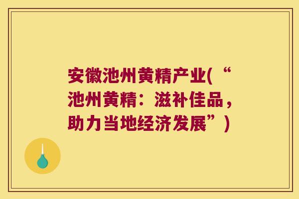 安徽池州黄精产业(“池州黄精:滋补佳品,助力当地经济发展”) 安徽池州黄精产业(“池州黄精:滋补佳品,助力当地经济发展”)
