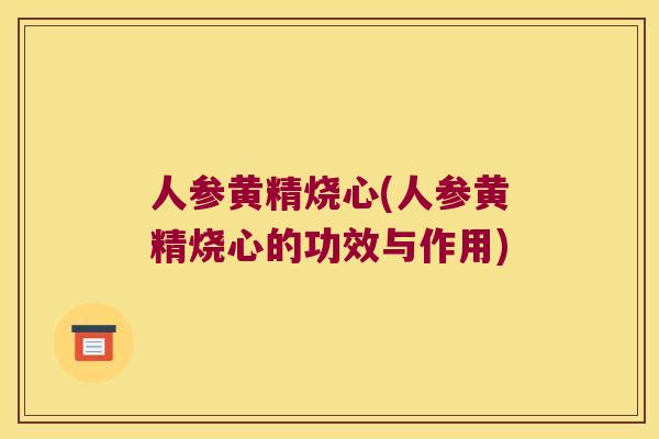 人参黄精烧心(人参黄精烧心的功效与作用) 人参黄精烧心(人参黄精烧心的功效与作用)