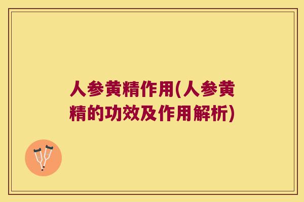 人参黄精作用(人参黄精的功效及作用解析) 人参黄精作用(人参黄精的功效及作用解析)