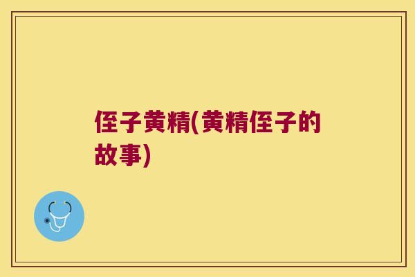 侄子黄精(黄精侄子的故事)