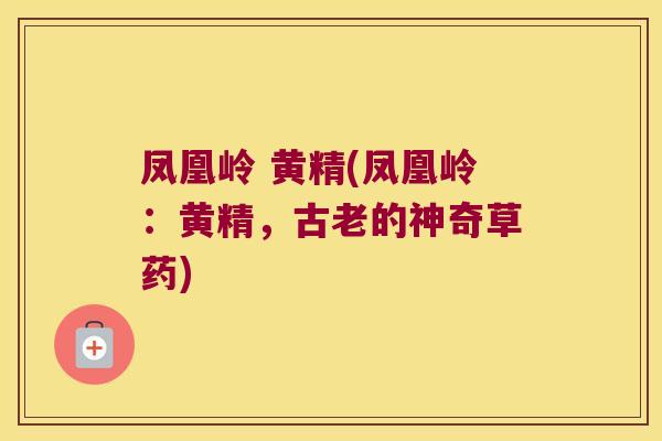 凤凰岭 黄精(凤凰岭:黄精,古老的神奇草药) 凤凰岭 黄精(凤凰岭:黄精,古老的神奇草药)