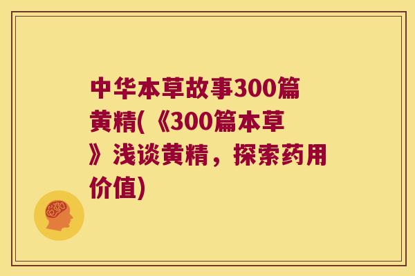 中华本草故事300篇黄精(《300篇本草》浅谈黄精，探索药用价值)