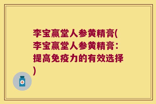 李宝赢堂人参黄精膏(李宝赢堂人参黄精膏：提高力的有效选择)