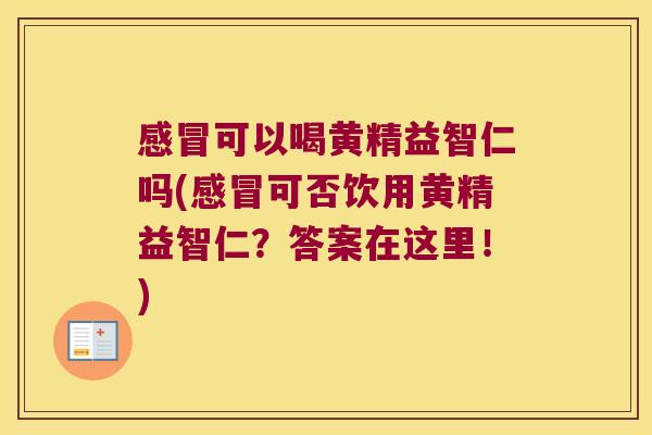 可以喝黄精益智仁吗(可否饮用黄精益智仁？答案在这里！)