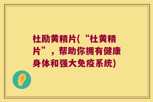 杜励黄精片(“杜黄精片”,帮助你拥有健康身体和强大系统) 杜励黄精片(“杜黄精片”,帮助你拥有健康身体和强大系统)