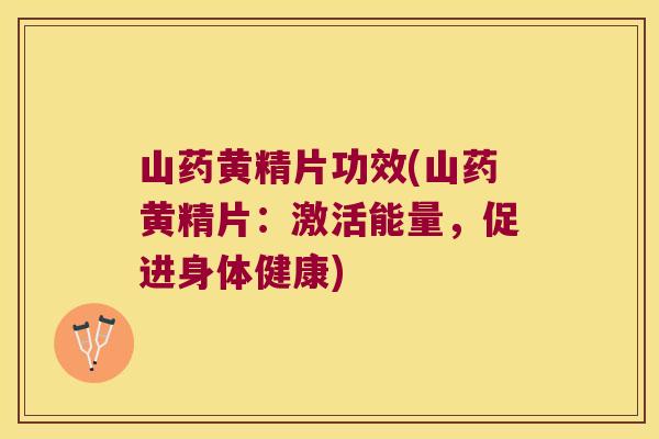山药黄精片功效(山药黄精片：激活能量，促进身体健康)
