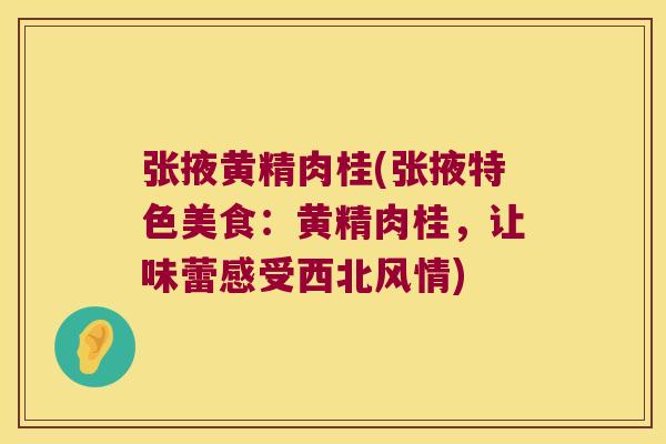张掖黄精肉桂(张掖特色美食：黄精肉桂，让味蕾感受西北风情)