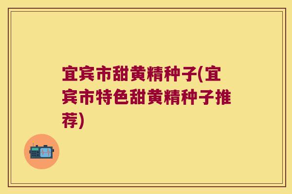 宜宾市甜黄精种子(宜宾市特色甜黄精种子推荐)