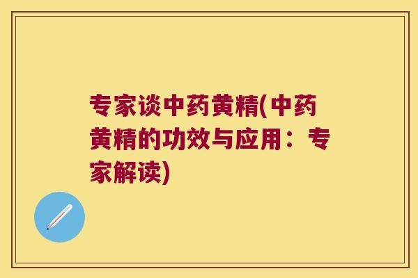 专家谈黄精(黄精的功效与应用:专家解读) 专家谈黄精(黄精的功效与应用:专家解读)