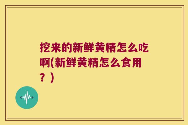 挖来的新鲜黄精怎么吃啊(新鲜黄精怎么食用？)