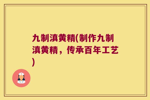 九制滇黄精(制作九制滇黄精，传承百年工艺)