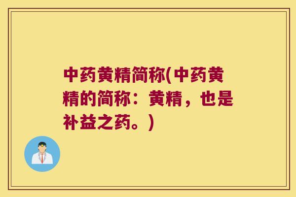 黄精简称(黄精的简称：黄精，也是补益之药。)