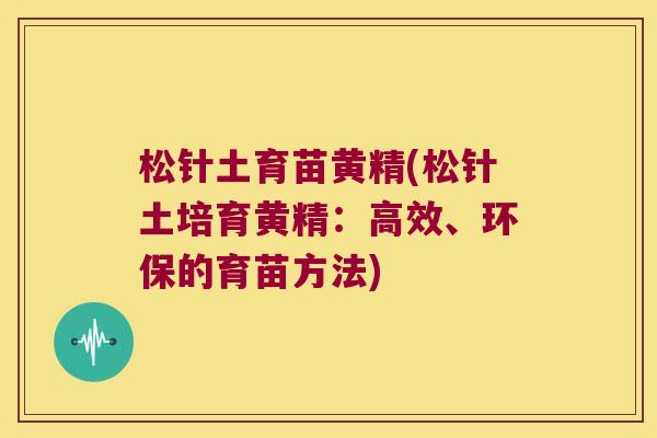 松针土育苗黄精(松针土培育黄精：高效、环保的育苗方法)