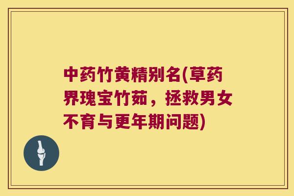 竹黄精别名(草药界瑰宝竹茹，拯救男女不育与问题)