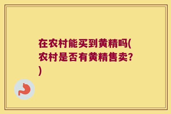 在农村能买到黄精吗(农村是否有黄精售卖？)