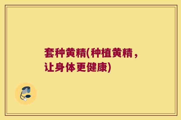 套种黄精(种植黄精,让身体更健康) 套种黄精(种植黄精,让身体更健康)