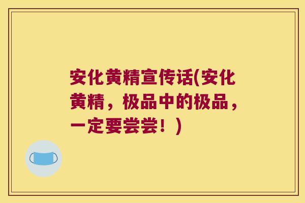 安化黄精宣传话(安化黄精,极品中的极品,一定要尝尝!) 安化黄精宣传话(安化黄精,极品中的极品,一定要尝尝!)