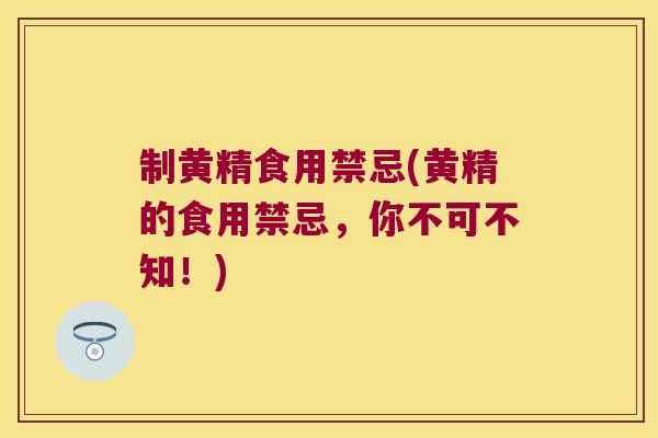 制黄精食用禁忌(黄精的食用禁忌，你不可不知！)