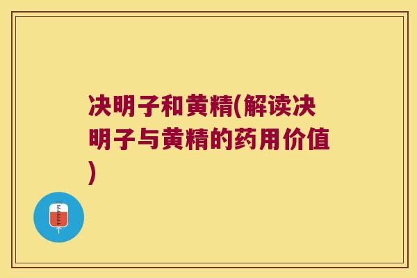 决明子和黄精(解读决明子与黄精的药用价值)