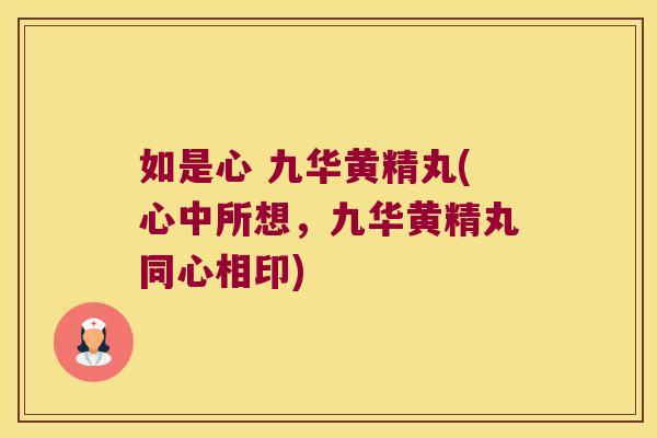 如是心 九华黄精丸(心中所想，九华黄精丸同心相印)