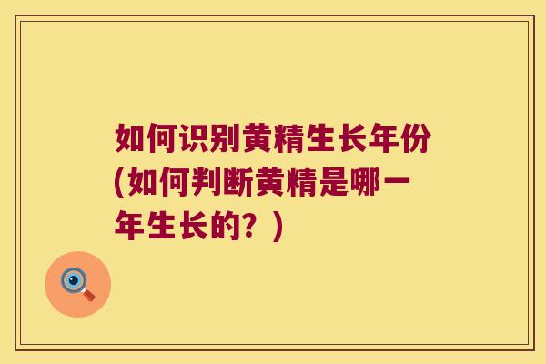 如何识别黄精生长年份(如何判断黄精是哪一年生长的？)