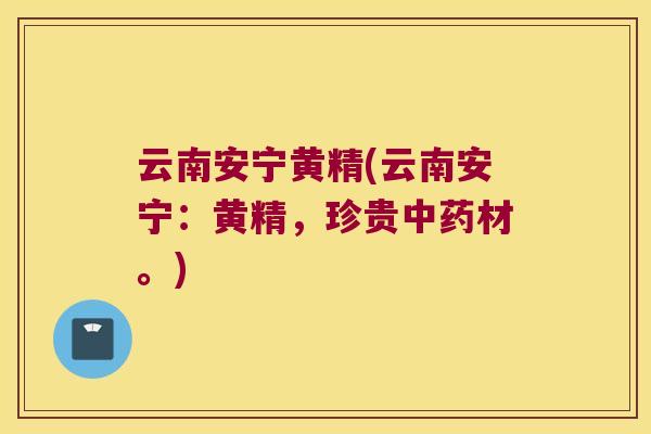 云南安宁黄精(云南安宁：黄精，珍贵材。)