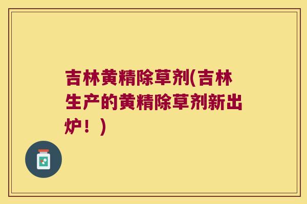 吉林黄精除草剂(吉林生产的黄精除草剂新出炉!) 吉林黄精除草剂(吉林生产的黄精除草剂新出炉!)