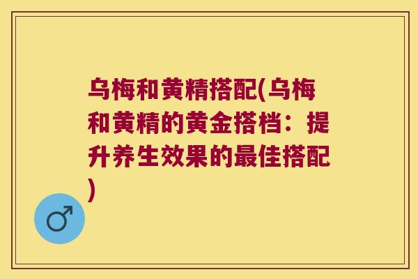 乌梅和黄精搭配(乌梅和黄精的黄金搭档:提升养生效果的佳搭配) 乌梅和黄精搭配(乌梅和黄精的黄金搭档:提升养生效果的佳搭配)