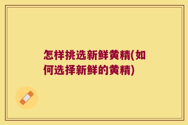 怎样挑选新鲜黄精(如何选择新鲜的黄精)