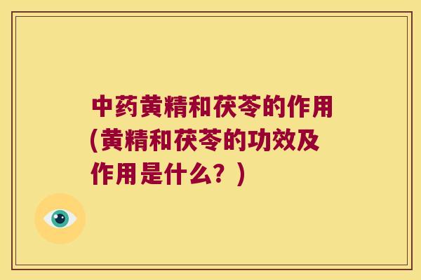 黄精和茯苓的作用(黄精和茯苓的功效及作用是什么?) 黄精和茯苓的作用(黄精和茯苓的功效及作用是什么?)