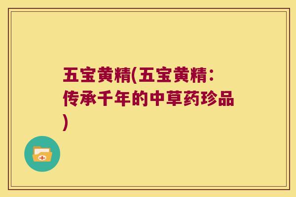 五宝黄精(五宝黄精：传承千年的中草药珍品)