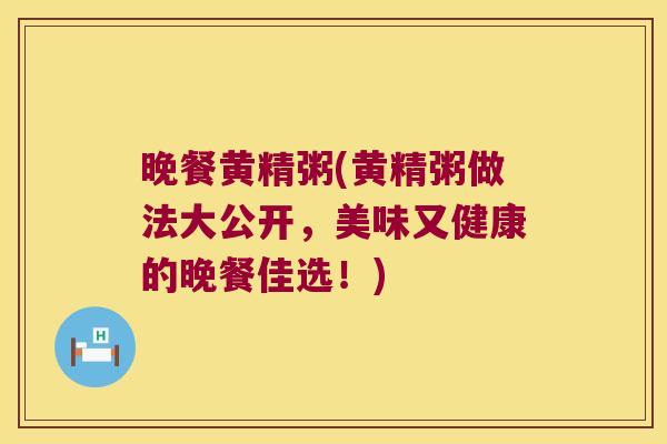晚餐黄精粥(黄精粥做法大公开，美味又健康的晚餐佳选！)