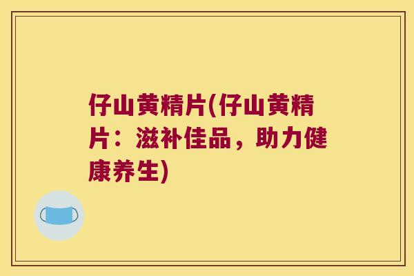 仔山黄精片(仔山黄精片:滋补佳品,助力健康养生) 仔山黄精片(仔山黄精片:滋补佳品,助力健康养生)