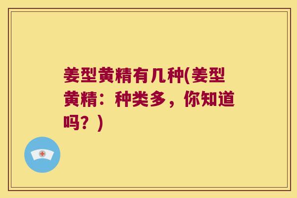 姜型黄精有几种(姜型黄精:种类多,你知道吗?) 姜型黄精有几种(姜型黄精:种类多,你知道吗?)