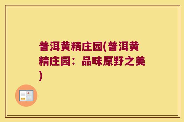 普洱黄精庄园(普洱黄精庄园:品味原野之美) 普洱黄精庄园(普洱黄精庄园:品味原野之美)