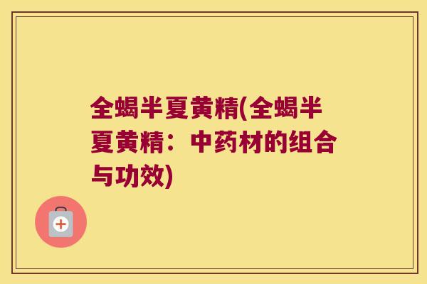 全蝎半夏黄精(全蝎半夏黄精：材的组合与功效)