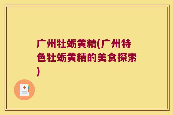 广州牡蛎黄精(广州特色牡蛎黄精的美食探索)