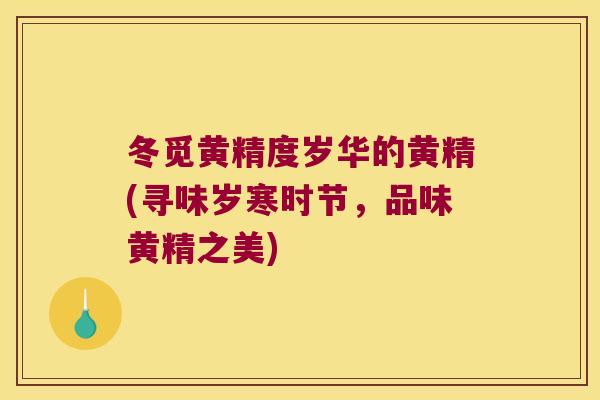 冬觅黄精度岁华的黄精(寻味岁寒时节,品味黄精之美) 冬觅黄精度岁华的黄精(寻味岁寒时节,品味黄精之美)