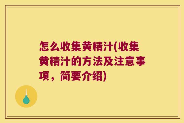 怎么收集黄精汁(收集黄精汁的方法及注意事项，简要介绍)
