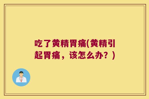 吃了黄精胃痛(黄精引起胃痛，该怎么办？)